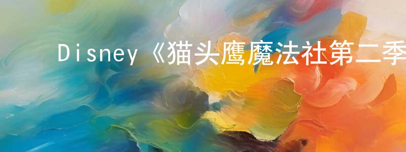﻿蔡斯嘉的网络影视资源,﻿Disney《猫头鹰魔法社第二季》迅雷下载/在线观看/百度云-动漫/卡通-美剧天堂